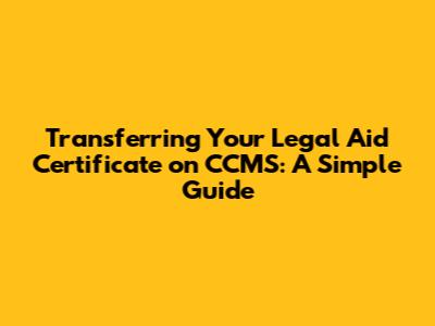 Transferring Your Legal Aid Certificate on CCMS: A Simple Guide