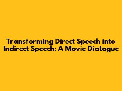 Transforming Direct Speech into Indirect Speech: A Movie Dialogue