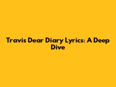 Travis Dear Diary Lyrics: A Deep Dive