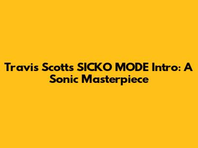 Travis Scott's "SICKO MODE" Intro: A Sonic Masterpiece
