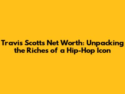 Travis Scott's Net Worth: Unpacking the Riches of a Hip-Hop Icon