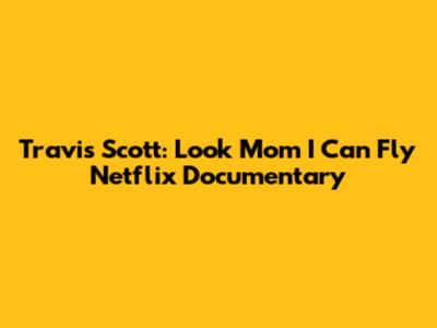 Travis Scott: Look Mom I Can Fly Netflix Documentary