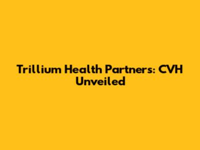 Trillium Health Partners: CVH Unveiled