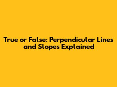 True or False: Perpendicular Lines and Slopes Explained