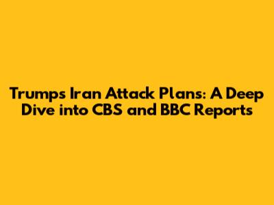 Trump's Iran Attack Plans: A Deep Dive into CBS and BBC Reports