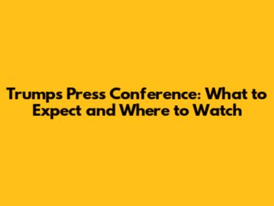 Trump's Press Conference: What to Expect and Where to Watch