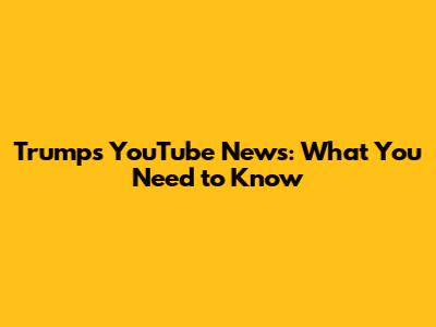 Trump's YouTube News: What You Need to Know