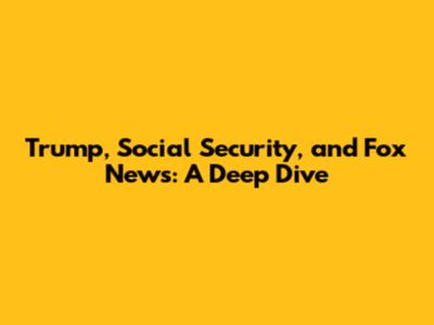 Trump, Social Security, and Fox News: A Deep Dive