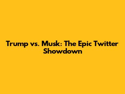 Trump vs. Musk: The Epic Twitter Showdown