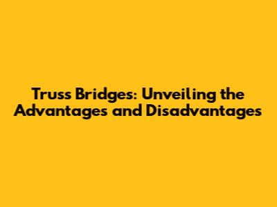 Truss Bridges: Unveiling the Advantages and Disadvantages