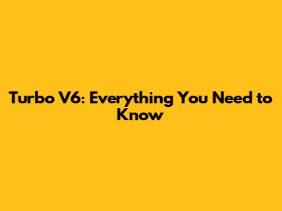 Turbo V6: Everything You Need to Know