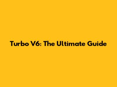 Turbo V6: The Ultimate Guide