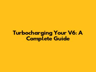 Turbocharging Your V6: A Complete Guide
