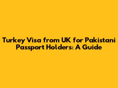Turkey Visa from UK for Pakistani Passport Holders: A Guide
