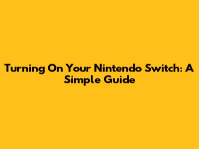 Turning On Your Nintendo Switch: A Simple Guide