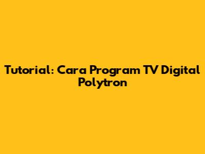 Tutorial: Cara Program TV Digital Polytron