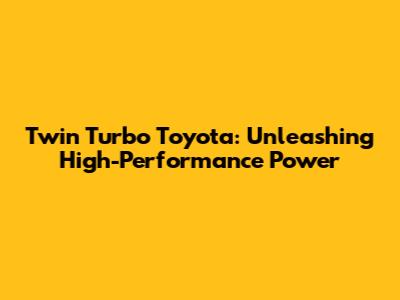 Twin Turbo Toyota: Unleashing High-Performance Power