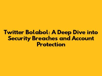 Twitter Bolabol: A Deep Dive into Security Breaches and Account Protection