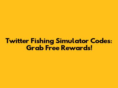 Twitter Fishing Simulator Codes: Grab Free Rewards!