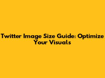 Twitter Image Size Guide: Optimize Your Visuals