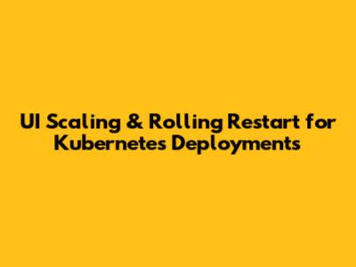 UI Scaling & Rolling Restart for Kubernetes Deployments