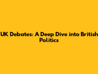 UK Debates: A Deep Dive into British Politics