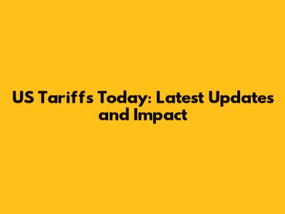 US Tariffs Today: Latest Updates and Impact