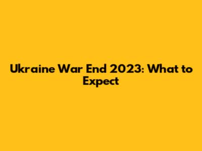 Ukraine War End 2023: What to Expect