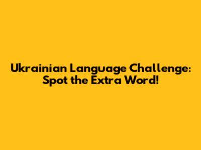 Ukrainian Language Challenge: Spot the Extra Word!