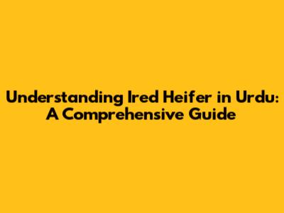 Understanding 'Ired Heifer' in Urdu: A Comprehensive Guide