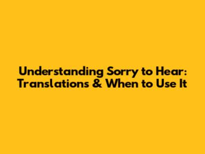 Understanding 'Sorry to Hear': Translations & When to Use It