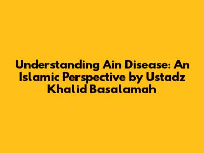 Understanding Ain Disease: An Islamic Perspective by Ustadz Khalid Basalamah