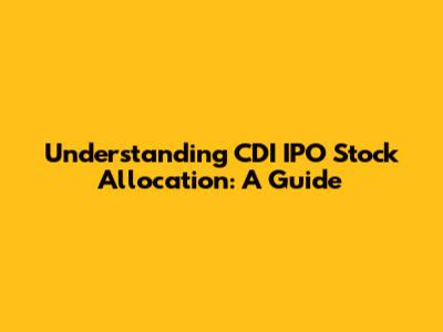 Understanding CDI IPO Stock Allocation: A Guide