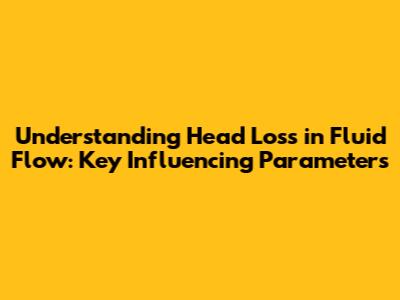 Understanding Head Loss in Fluid Flow: Key Influencing Parameters