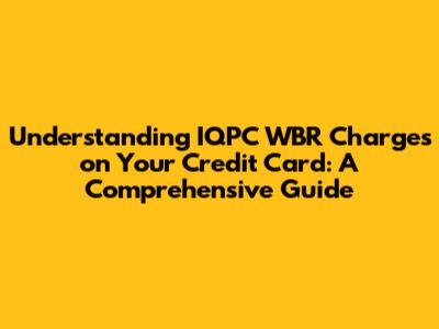 Understanding IQPC WBR Charges on Your Credit Card: A Comprehensive Guide