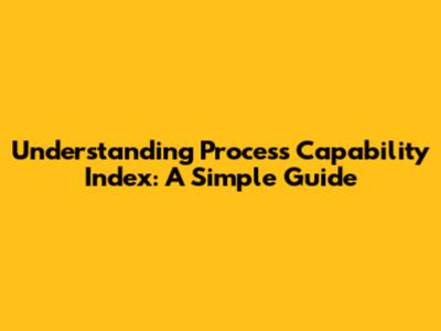 Understanding Process Capability Index: A Simple Guide
