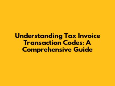 Understanding Tax Invoice Transaction Codes: A Comprehensive Guide