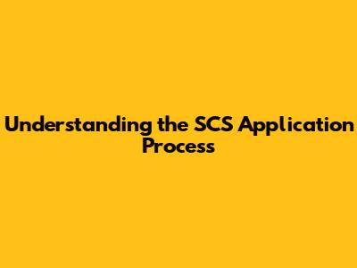 Understanding the SCS Application Process