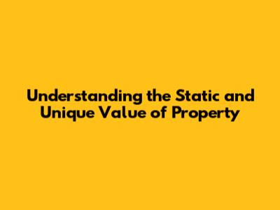 Understanding the Static and Unique Value of Property