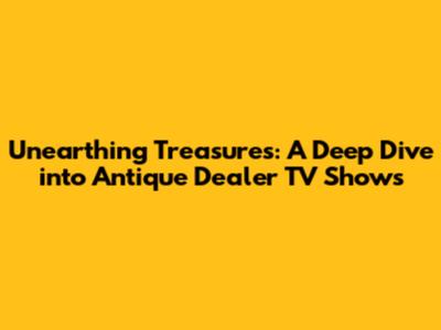 Unearthing Treasures: A Deep Dive into Antique Dealer TV Shows
