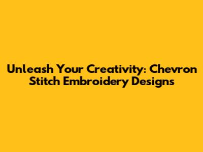 Unleash Your Creativity: Chevron Stitch Embroidery Designs