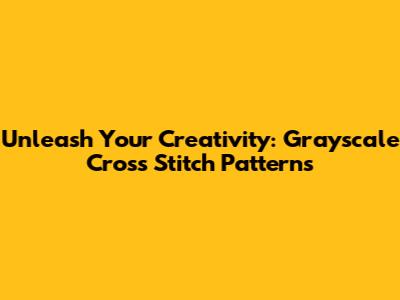 Unleash Your Creativity: Grayscale Cross Stitch Patterns