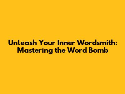 Unleash Your Inner Wordsmith: Mastering the Word Bomb