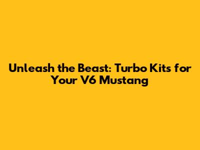 Unleash the Beast: Turbo Kits for Your V6 Mustang