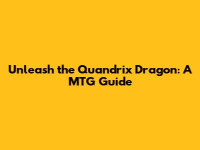 Unleash the Quandrix Dragon: A MTG Guide