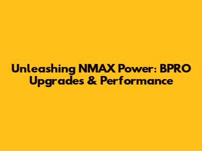 Unleashing NMAX Power: BPRO Upgrades & Performance