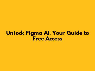 Unlock Figma AI: Your Guide to Free Access