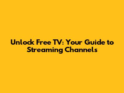 Unlock Free TV: Your Guide to Streaming Channels