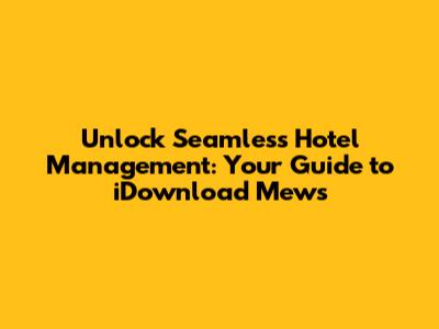 Unlock Seamless Hotel Management: Your Guide to iDownload Mews