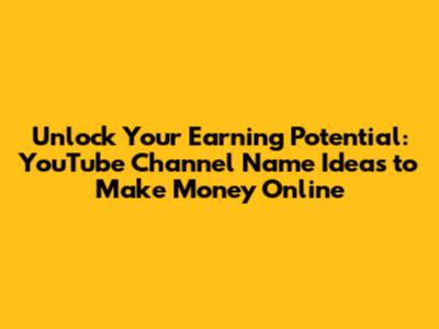 Unlock Your Earning Potential: YouTube Channel Name Ideas to Make Money Online